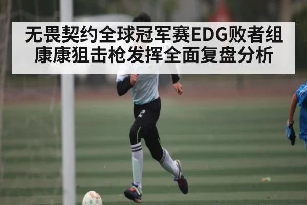 无畏契约全球冠军赛EDG败者组康康狙击枪发挥全面复盘分析